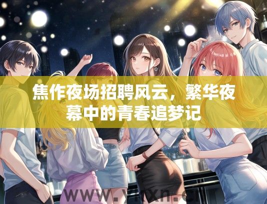 焦作夜场招聘风云，繁华夜幕中的青春追梦记