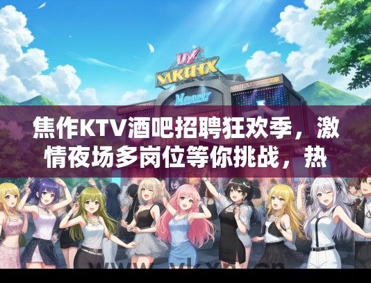 焦作KTV酒吧招聘狂欢季，激情夜场多岗位等你挑战，热浪招募中！