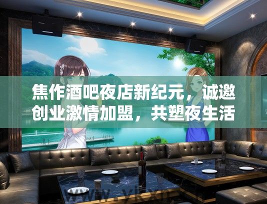 焦作酒吧夜店新纪元，诚邀创业激情加盟，共塑夜生活新篇章