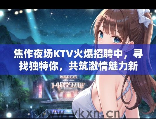 焦作夜场KTV火爆招聘中，寻找独特你，共筑激情魅力新篇章！