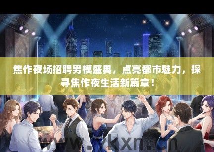 焦作夜场招聘男模盛典，点亮都市魅力，探寻焦作夜生活新篇章！
