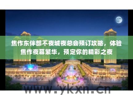 焦作东伴部不夜城夜总会预订攻略，体验焦作夜幕繁华，预定你的精彩之夜