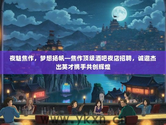 夜魅焦作，梦想扬帆—焦作顶级酒吧夜店招聘，诚邀杰出英才携手共创辉煌