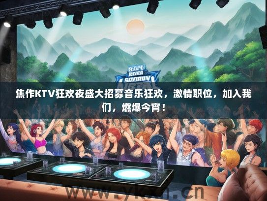 焦作KTV狂欢夜盛大招募音乐狂欢，激情职位，加入我们，燃爆今宵！