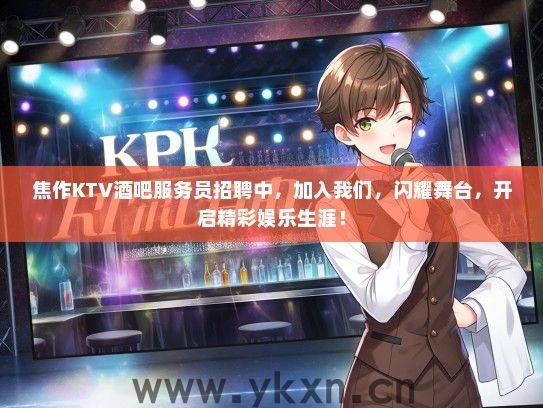 焦作KTV酒吧服务员招聘中，加入我们，闪耀舞台，开启精彩娱乐生涯！