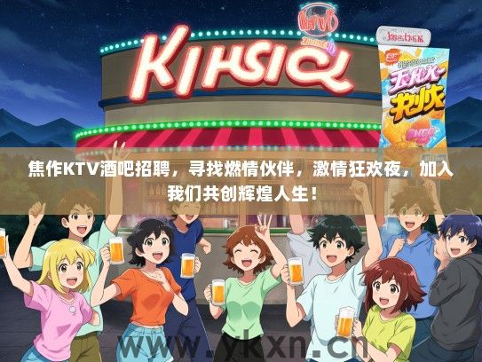 焦作KTV酒吧招聘，寻找燃情伙伴，激情狂欢夜，加入我们共创辉煌人生！