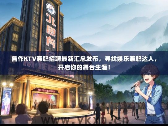 焦作KTV兼职招聘最新汇总发布，寻找娱乐兼职达人，开启你的舞台生涯！