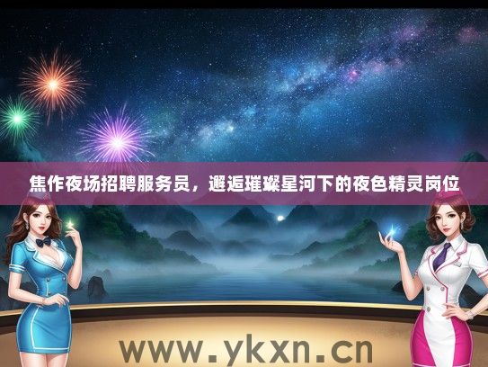 焦作夜场招聘服务员，邂逅璀璨星河下的夜色精灵岗位