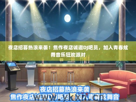 夜店招募热浪来袭！焦作夜店诚邀DJ吧员，加入青春炫舞音乐狂欢派对