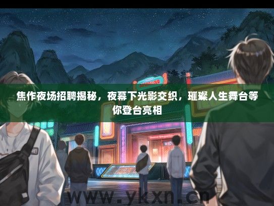 焦作夜场招聘揭秘，夜幕下光影交织，璀璨人生舞台等你登台亮相