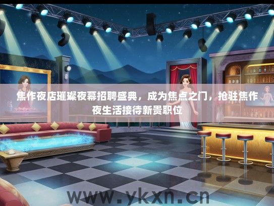 焦作夜店璀璨夜幕招聘盛典，成为焦点之门，抢驻焦作夜生活接待新贵职位