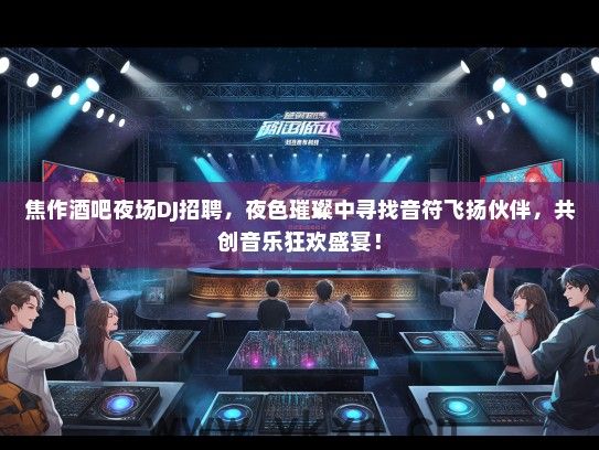 焦作酒吧夜场DJ招聘，夜色璀璨中寻找音符飞扬伙伴，共创音乐狂欢盛宴！