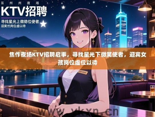 焦作夜场KTV招聘启事,寻找星光下微笑使者,迎宾女孩岗位虚位以待 焦作夜场KTV招聘启事,寻找星光下微笑使者,迎宾女孩岗位虚位以待
