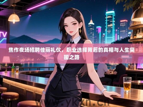 焦作夜场招聘佳丽礼仪，职业选择背后的真相与人生突围之路